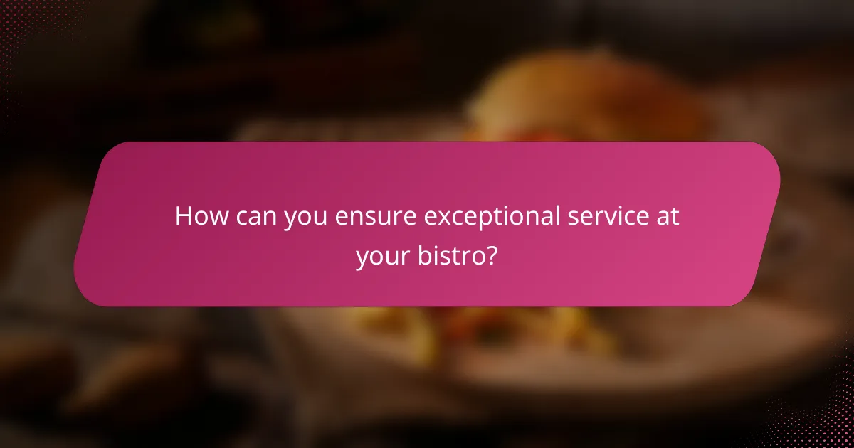 How can you ensure exceptional service at your bistro?