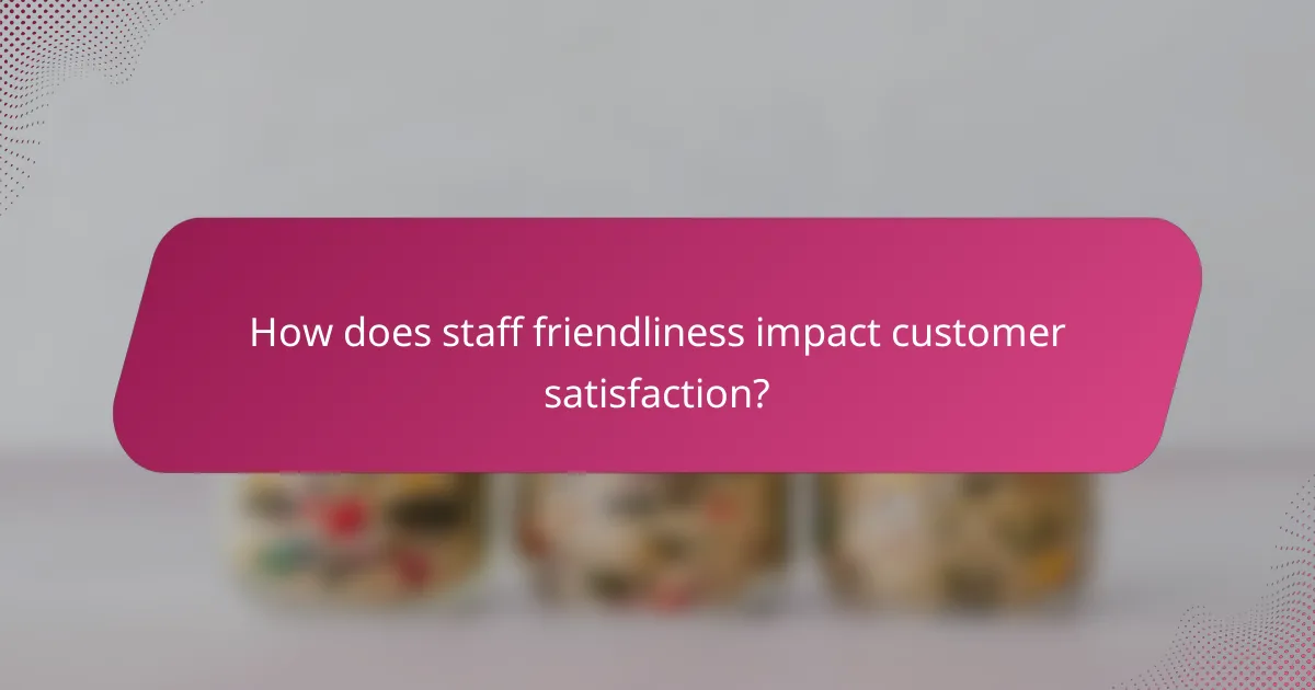 How does staff friendliness impact customer satisfaction?