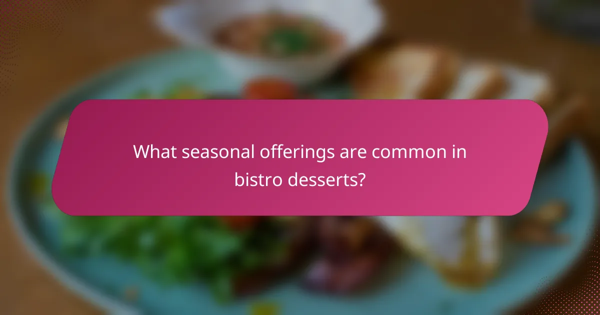 What seasonal offerings are common in bistro desserts?